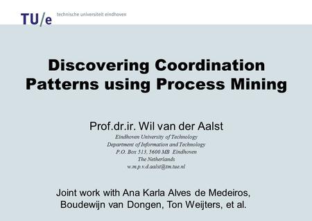 Discovering Coordination Patterns using Process Mining Prof.dr.ir. Wil van der Aalst Eindhoven University of Technology Department of Information and Technology.