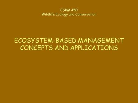 ESRM 450 Wildlife Ecology and Conservation ECOSYSTEM-BASED MANAGEMENT CONCEPTS AND APPLICATIONS.