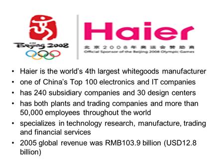 Haier is the world’s 4th largest whitegoods manufacturer one of China’s Top 100 electronics and IT companies has 240 subsidiary companies and 30 design.