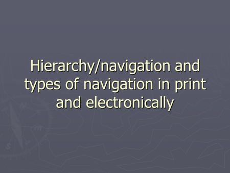 Hierarchy/navigation and types of navigation in print and electronically.