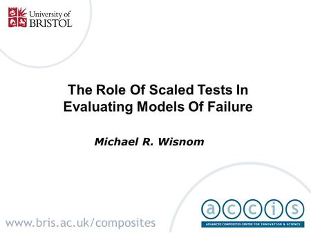 The Role Of Scaled Tests In Evaluating Models Of Failure Michael R. Wisnom www.bris.ac.uk/composites.