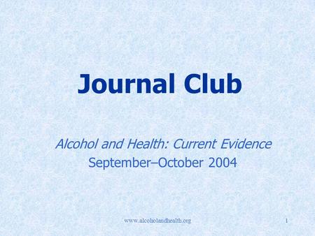 Www.alcoholandhealth.org1 Journal Club Alcohol and Health: Current Evidence September–October 2004.