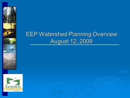 EEP Watershed Planning Overview August 12, 2009. Ecosystem Enhancement Program Nationally recognized, innovative, non-regulatory program formed in July.