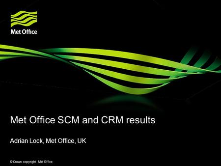 © Crown copyright Met Office Met Office SCM and CRM results Adrian Lock, Met Office, UK.