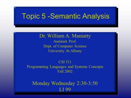 Topic 5 -Semantic Analysis Dr. William A. Maniatty Assistant Prof. Dept. of Computer Science University At Albany CSI 511 Programming Languages and Systems.
