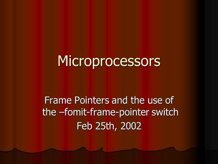 Microprocessors Frame Pointers and the use of the –fomit-frame-pointer switch Feb 25th, 2002.