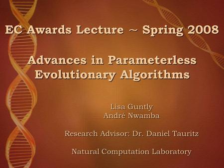 EC Awards Lecture ~ Spring 2008 Advances in Parameterless Evolutionary Algorithms Lisa Guntly André Nwamba Research Advisor: Dr. Daniel Tauritz Natural.