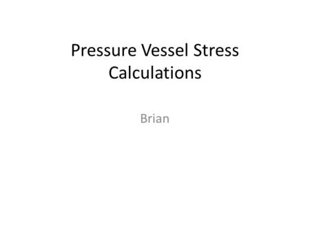 Pressure Vessel Stress Calculations Brian. Stress calculations for a 5 foot Long 2 foot in diameter cylindrical pressure vessel during normal operation.