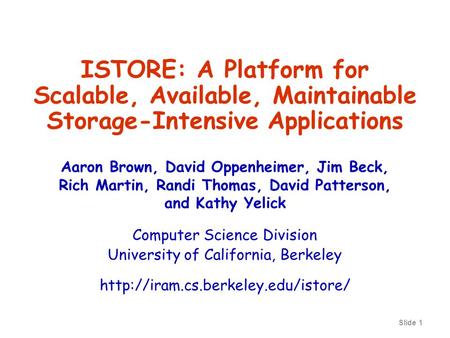 Slide 1 ISTORE: A Platform for Scalable, Available, Maintainable Storage-Intensive Applications Aaron Brown, David Oppenheimer, Jim Beck, Rich Martin,