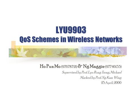 LYU9903 QoS Schemes in Wireless Networks Ho Pun Mo (97678721) & Ng Maggie (97746133) Supervised by Prof. Lyu Rung Tsong, Michael Marked by Prof. Ng Kam.