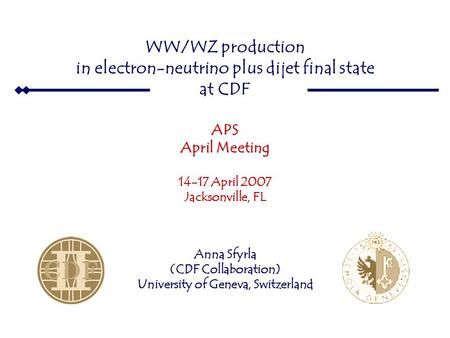 WW  e ν 14 April 2007 APS April Meeting WW/WZ production in electron-neutrino plus dijet final state at CDFAPS April Meeting 14-17 April 2007 Jacksonville,