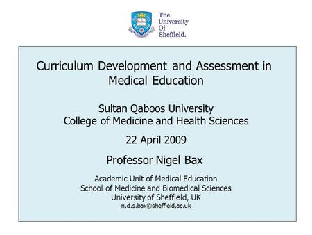 Curriculum Development and Assessment in Medical Education Sultan Qaboos University College of Medicine and Health Sciences 22 April 2009 Professor Nigel.