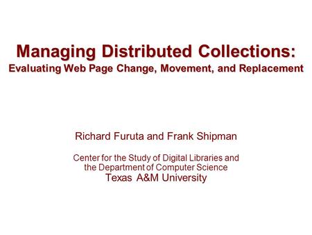 Managing Distributed Collections: Evaluating Web Page Change, Movement, and Replacement Richard Furuta and Frank Shipman Center for the Study of Digital.