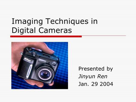 Imaging Techniques in Digital Cameras Presented by Jinyun Ren Jan. 29 2004.