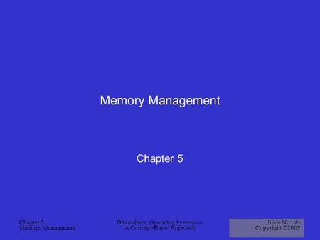 Chapter 5: Memory Management Dhamdhere: Operating Systems— A Concept-Based Approach Slide No: 1 Copyright ©2005 Memory Management Chapter 5.