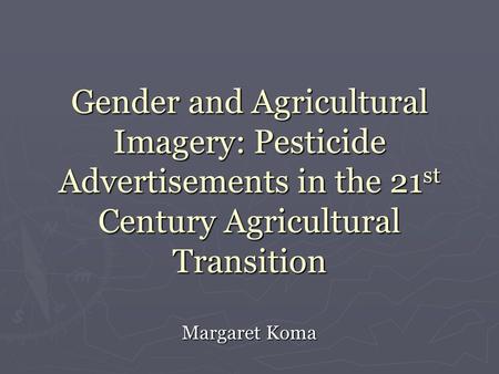 Gender and Agricultural Imagery: Pesticide Advertisements in the 21 st Century Agricultural Transition Margaret Koma.
