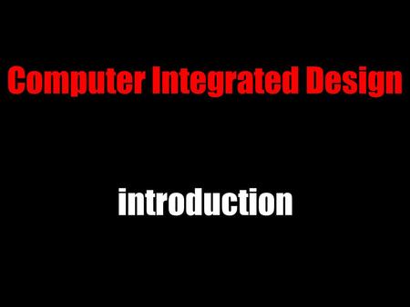 Computer Integrated Design introduction. current state ● still documentation ● want to change that ● designers must become fluent.