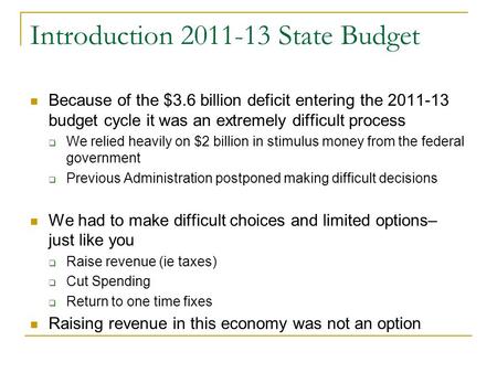 Introduction 2011-13 State Budget Because of the $3.6 billion deficit entering the 2011-13 budget cycle it was an extremely difficult process  We relied.