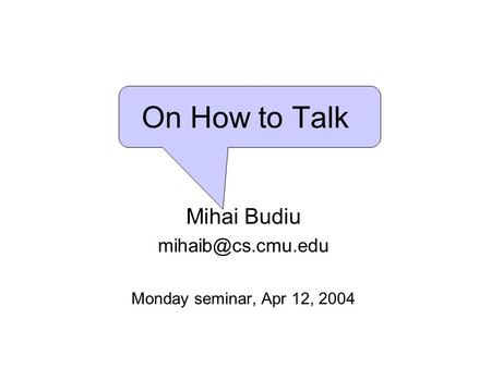 On How to Talk Mihai Budiu Monday seminar, Apr 12, 2004.