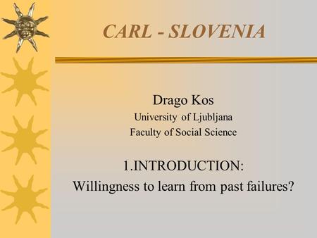 CARL - SLOVENIA Drago Kos University of Ljubljana Faculty of Social Science 1.INTRODUCTION: Willingness to learn from past failures?