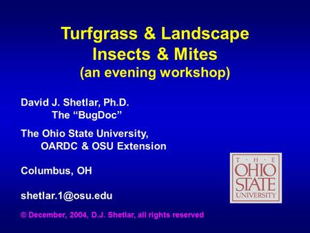 Turfgrass & Landscape Insects & Mites (an evening workshop) David J. Shetlar, Ph.D. The “BugDoc” The Ohio State University, OARDC & OSU Extension Columbus,