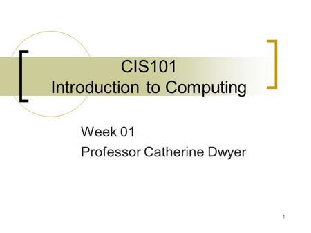 1 CIS101 Introduction to Computing Week 01 Professor Catherine Dwyer.