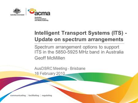 Intelligent Transport Systems (ITS) - Update on spectrum arrangements Spectrum arrangement options to support ITS in the 5850-5925 MHz band in Australia.