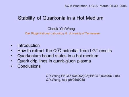 Stability of Quarkonia in a Hot Medium Cheuk-Yin Wong Oak Ridge National Laboratory & University of Tennessee SQM Workshop, UCLA, March 26-30, 2006 Introduction.