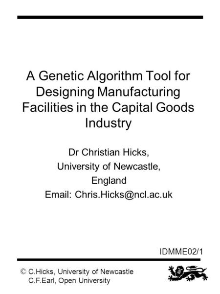 © C.Hicks, University of Newcastle C.F.Earl, Open University IDMME02/1 A Genetic Algorithm Tool for Designing Manufacturing Facilities in the Capital Goods.