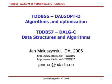 TDDB56 DALGOPT-D TDDB57 DALG-C – Lecture 1 Jan Maluszynski - HT 20061.1 TDDB56 – DALGOPT-D Algorithms and optimization TDDB57 – DALG-C Data Structures.