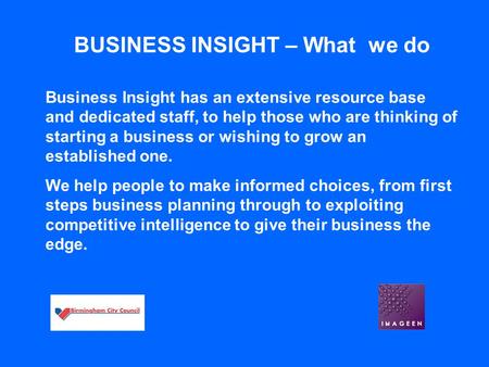 BUSINESS INSIGHT – What we do Business Insight has an extensive resource base and dedicated staff, to help those who are thinking of starting a business.