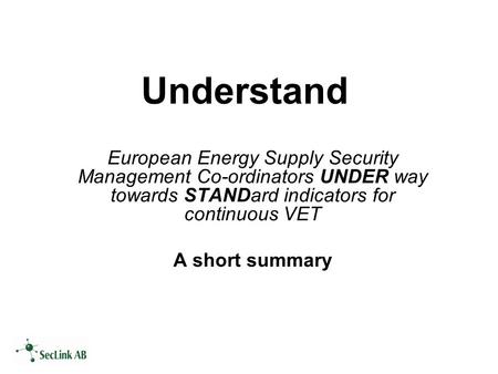 Understand European Energy Supply Security Management Co-ordinators UNDER way towards STANDard indicators for continuous VET A short summary.