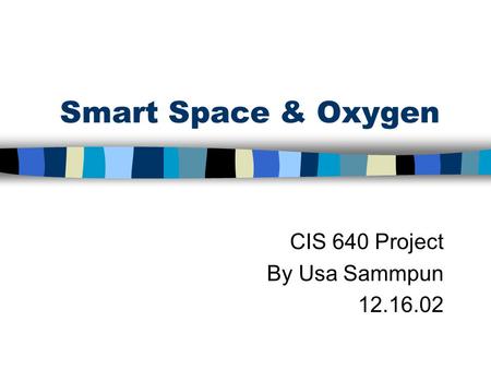 Smart Space & Oxygen CIS 640 Project By Usa Sammpun 12.16.02.