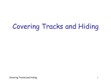 Covering Tracks and Hiding 1 Covering Tracks and Hiding.