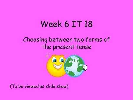 Week 6 IT 18 Choosing between two forms of the present tense (To be viewed as slide show)