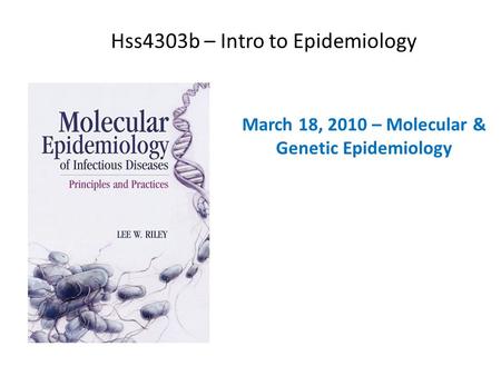 Hss4303b – Intro to Epidemiology March 18, 2010 – Molecular & Genetic Epidemiology.