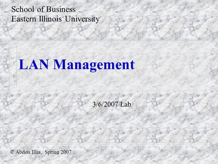 LAN Management © Abdou Illia, Spring 2007 School of Business Eastern Illinois University 3/6/2007 Lab.