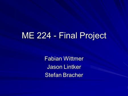 ME 224 - Final Project Fabian Wittmer Jason Lintker Stefan Bracher.