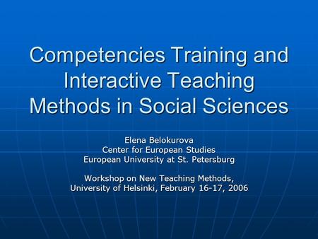Competencies Training and Interactive Teaching Methods in Social Sciences Elena Belokurova Center for European Studies European University at St. Petersburg.