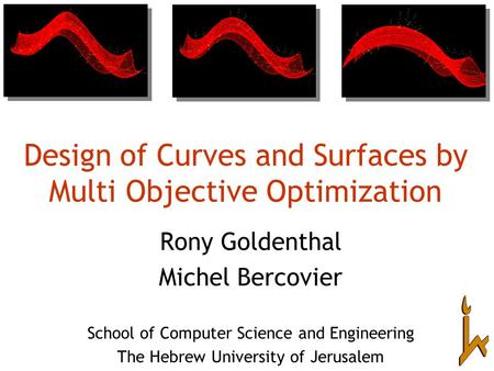 Design of Curves and Surfaces by Multi Objective Optimization Rony Goldenthal Michel Bercovier School of Computer Science and Engineering The Hebrew University.