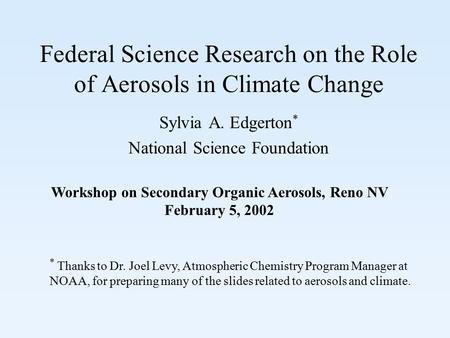 Federal Science Research on the Role of Aerosols in Climate Change Sylvia A. Edgerton * National Science Foundation Workshop on Secondary Organic Aerosols,