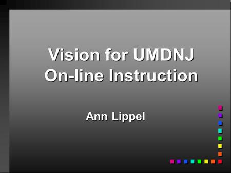 Vision for UMDNJ On-line Instruction Ann Lippel. Digital Media and Instructional Design Group n structured to provide creative guidance and practical.