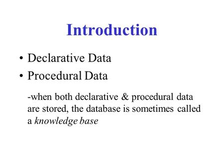 Introduction Declarative Data Procedural Data -when both declarative & procedural data are stored, the database is sometimes called a knowledge base.