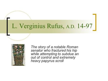 L. Verginius Rufus, A.D. 14-97 The story of a notable Roman senator who fractured his hip while attempting to subdue an out of control and extremely heavy.