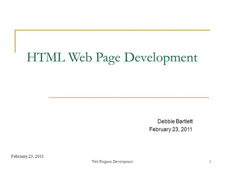 Web Program Development1 February 23, 2011 HTML Web Page Development Debbie Bartlett February 23, 2011.