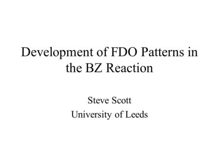 Development of FDO Patterns in the BZ Reaction Steve Scott University of Leeds.