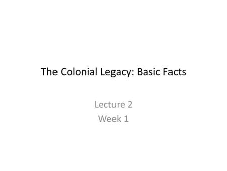 The Colonial Legacy: Basic Facts Lecture 2 Week 1.
