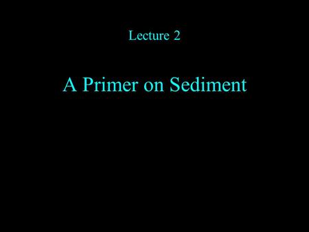 Lecture 2 A Primer on Sediment. Classifications and Ordering Main types of sediment –Carbonates –Evaporites –Clastics.