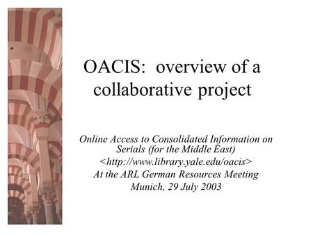 OACIS: overview of a collaborative project Online Access to Consolidated Information on Serials (for the Middle East) At the ARL German Resources Meeting.