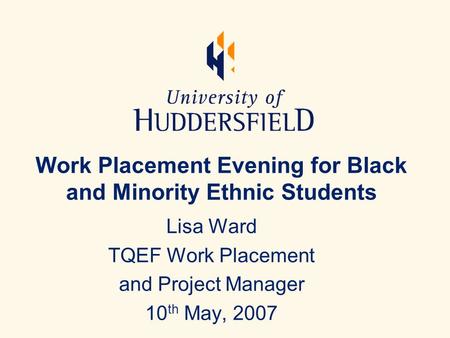 Work Placement Evening for Black and Minority Ethnic Students Lisa Ward TQEF Work Placement and Project Manager 10 th May, 2007.